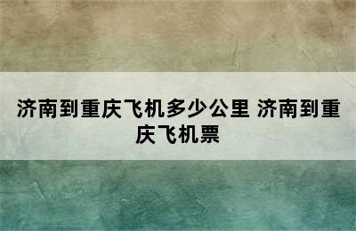 济南到重庆飞机多少公里 济南到重庆飞机票